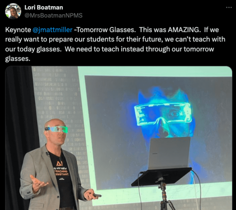 tomorrow glasses keynote testimonial 2 Social media post about Tomorrow Glasses keynote: Keynote Matt Miller Tomorrow Glasses. This was amazing. If we really want to prepare our students for their future, we can't teach with our today glasses. We need to teach instead through our tomorrow glasses.
